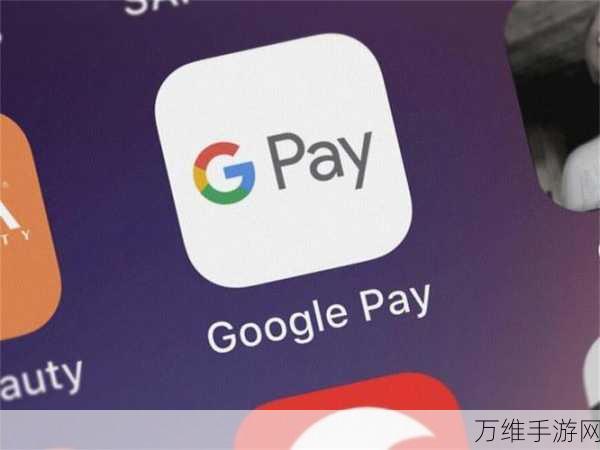 谷歌Google Pay重大更新，解锁全新在线支付体验，尽享流畅与安全