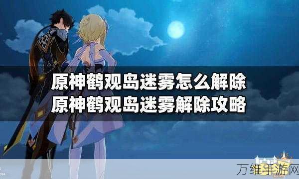 鹤观迷雾揭秘，原神鹤观岛任务全攻略，解锁隐藏秘密