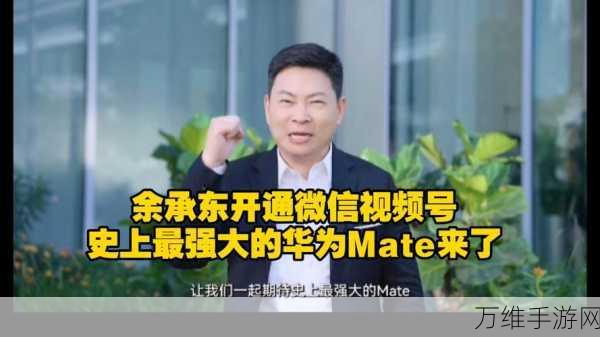 华为Mate 70系列震撼预热，余承东微信视频号首秀揭秘新机亮点