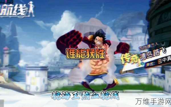 航海王热血航线,新世界路飞震撼登场,技能大揭秘!