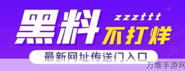 黑料不打烊tttzzz入口2022：2022年黑料不打烊tttzzz完整版全新上线，精彩不断