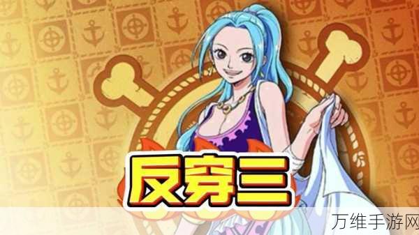 航海王壮志雄心,娜美深度玩法解析与实战技巧
