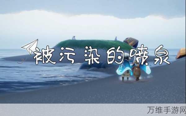 光遇被污染喷泉放小船攻略,解锁隐藏技巧,探索奇妙之旅