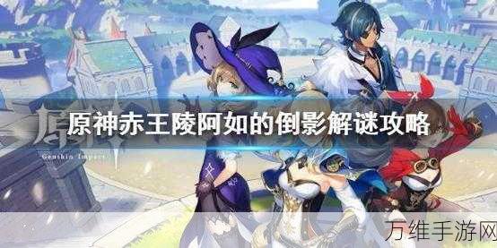 原神赤王陵阿如倒影深度解谜攻略,探寻古老遗迹的奥秘