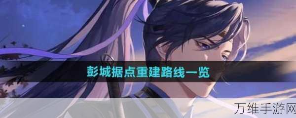 手游攻略大揭秘,代号鸢彭城据点完美重建策略