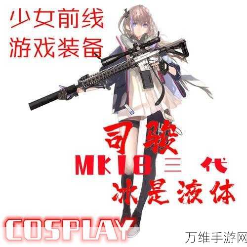 深度解析,少女前线MK18实战强度与战术运用全揭秘