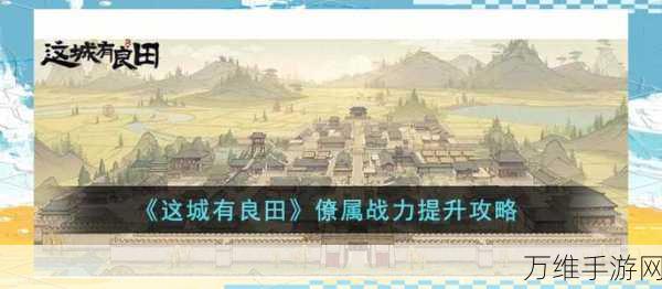这城有良田,深度解析僚属培养与推荐策略,打造最强政务团队!