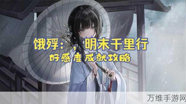 手游攻略,解锁饿殍明末千里行三大好感度结局全攻略