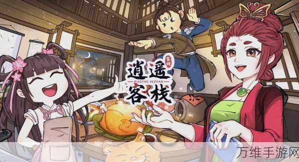 逍遥客栈手游全新版本震撼来袭,经营乐趣无限