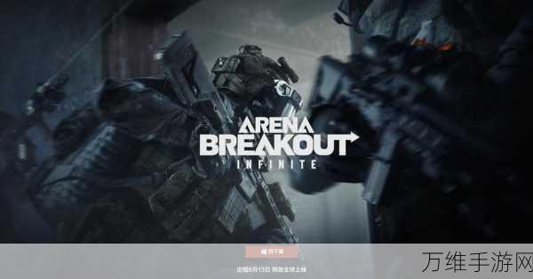 Arena Breakout注册全攻略，解锁竞技新战场，畅享刺激对战