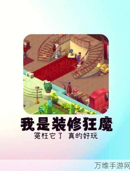 家居改造王,打造梦幻家园的模拟经营手游秘籍