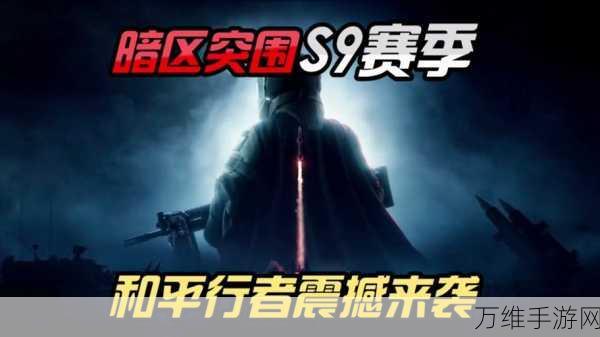 暗区突围S9赛季震撼来袭，全新玩法与丰厚奖励等你来战！