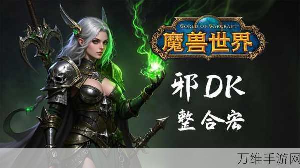 魔兽世界手游化前瞻,邪DK输出手法深度剖析与实战策略