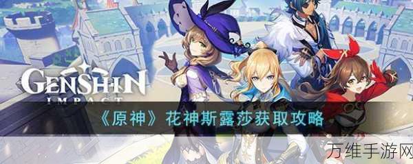 原神花神斯露莎获取全攻略,解锁新角色,探索花之秘境