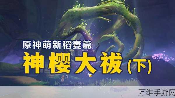 原神攻略秘籍,轻松解锁神樱大祓全流程详解