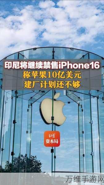 印尼向苹果施压，解除iPhone 16销售禁令需加大投资力度